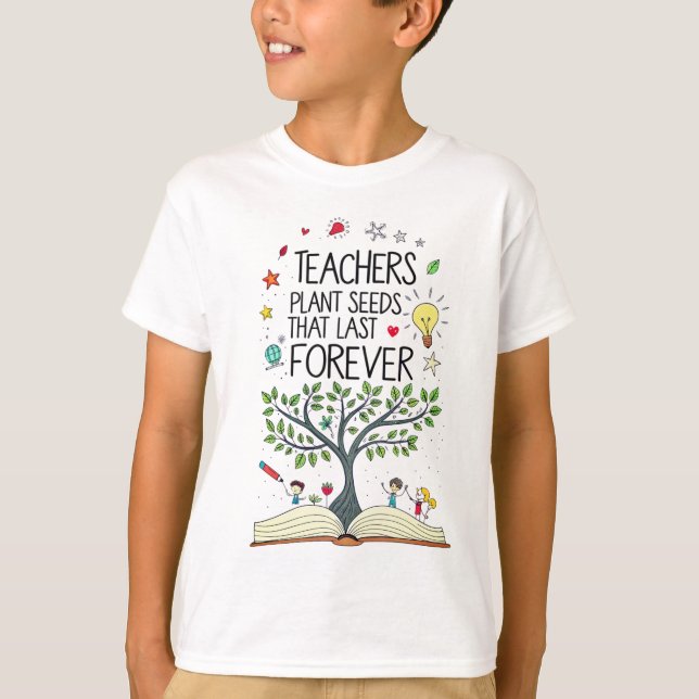 Teachers Plant Seeds That Last Forever T-Shirt (Front)