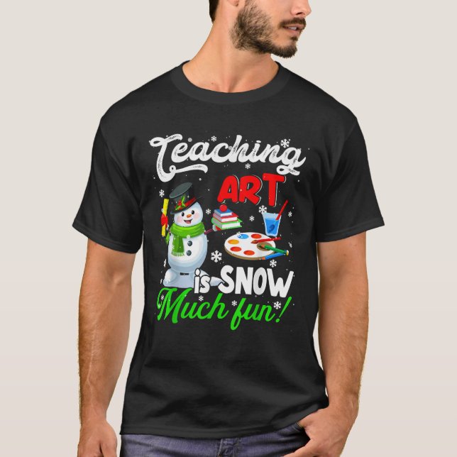 Teaching Art Is Snow Much Fun Christmas Snowman Ar T-Shirt (Front)
