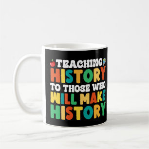 Teaching History To Those Who Will Make History Coffee Mug