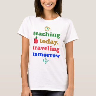 Teaching Today, Travelling Tomorrow T-Shirt