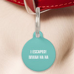 Teal I Escaped Mwah Ha Ha Funny Pet Tag<br><div class="desc">Bring some humour to your pet's accessories with this teal tag. Featuring the playful message: "I escaped! Mwah ha ha, " this tag is perfect for pet owners who love a good laugh. Made from durable materials and designed for clear readability, this tag ensures your pet’s safety while adding a...</div>