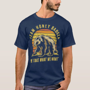 Team honey badger We take what we want 2 T-Shirt
