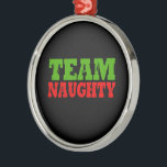TEAM NAUGHTY -.png Metal Tree Decoration<br><div class="desc">Designs & Apparel from LGBTshirts.com Browse 10, 000  Lesbian,  Gay,  Bisexual,  Trans,  Culture,  Humor and Pride Products including T-shirts,  Tanks,  Hoodies,  Stickers,  Buttons,  Mugs,  Posters,  Hats,  Cards and Magnets.  Everything from "GAY" TO "Z" SHOP NOW AT: http://www.LGBTshirts.com FIND US ON: THE WEB: http://www.LGBTshirts.com FACEBOOK: http://www.facebook.com/glbtshirts TWITTER: http://www.twitter.com/glbtshirts</div>