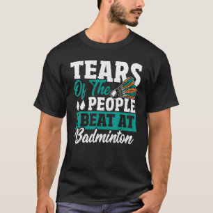 Tears Of The People I Beat At Badminton Shuttlecoc T-Shirt