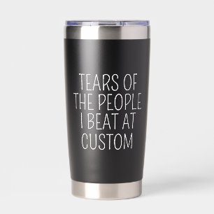 Tears of the people I beat at custom Insulated Tumbler