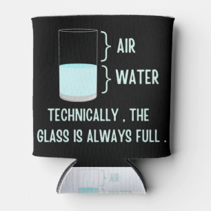 Technically the glass is always full can cooler
