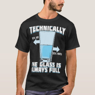 Technically The Glass Is Always Full T-Shirt