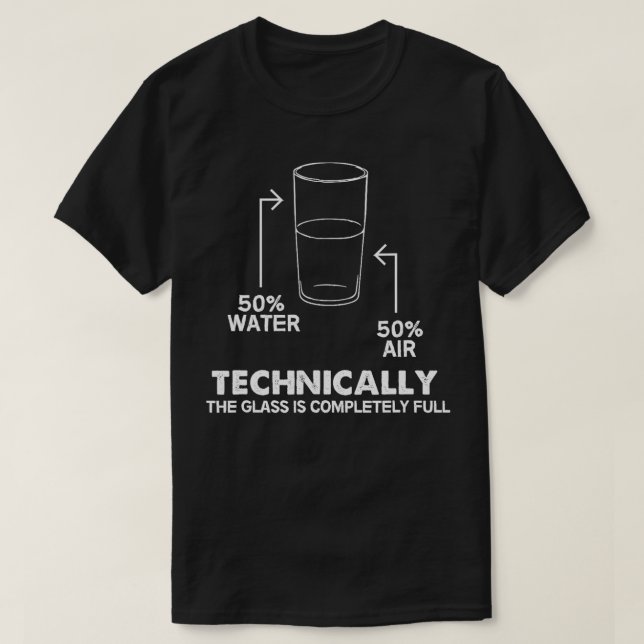 Technically The Glass Is Completely Full  T-Shirt (Design Front)