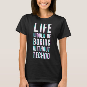 Techno Music Life Would Be Boring Without Techno T-Shirt