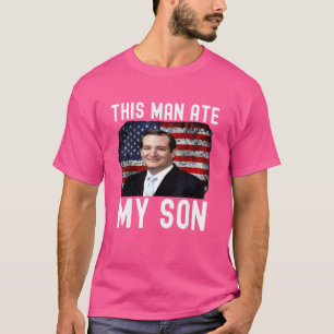 Ted Cruz This Man Ate My Son Ted Cruz T-Shirt
