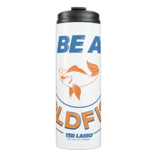 Ted Lasso Be A Goldfish Thermal Tumbler