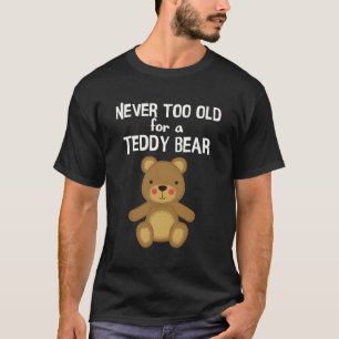 Teddy Bear Never Too Old Teddy Bear T-Shirt
