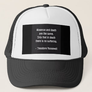 Teddy Roosevelt Quote - Absence And Death Trucker Hat