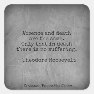 Teddy Roosevelt Quote - Absence & Death Square Sticker