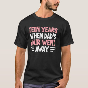 Teen Years When Dadu2019s Hair Went Away Dad T-Shirt
