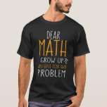 Teens Trendy Dear Math Grow Up And Solve Your Own  T-Shirt<br><div class="desc">Teens Trendy Dear Math Grow Up And Solve Your Own Problems</div>