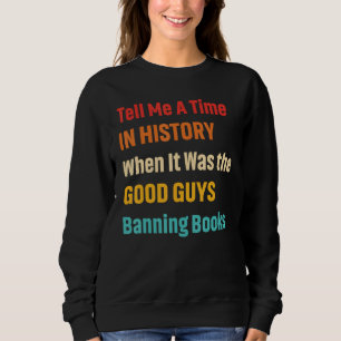 Tell Me A Time In History When It Was Good Guys Ba Sweatshirt