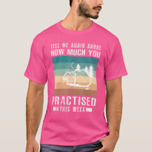 Tell Me Again About How Much You Practised Camping T-Shirt