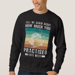 Tell Me Again About How Much You Practised Fishing Sweatshirt