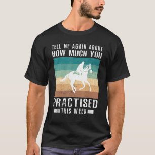 Tell Me Again About How Much You Practised Horse R T-Shirt