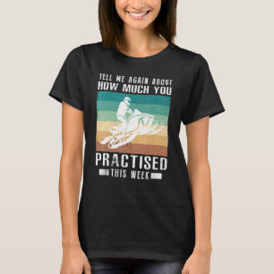 Tell Me Again About How Much You Practised Snowmob T-Shirt