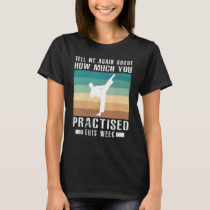 Tell Me Again About How Much You Practised Taekwon T-Shirt