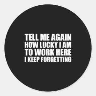 Tell Me Again How Lucky I Am To Work Here I Keep F Classic Round Sticker