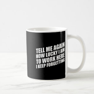 Tell Me Again How Lucky I Am To Work Here I Keep F Coffee Mug
