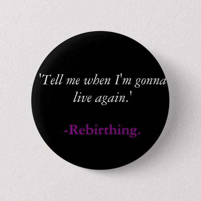 'Tell me when I'm gonna live again.', -Rebirthing. 6 Cm Round Badge (Front)
