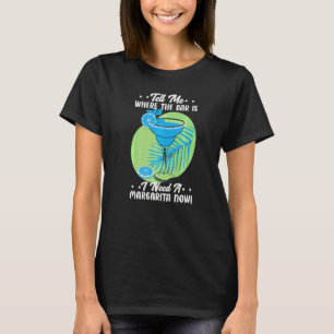 Tell Me Where The Bar Is I Need A Margarita Now  B T-Shirt