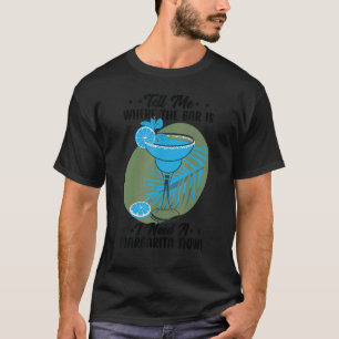 Tell Me Where The Bar Is I Need A Margarita Now  B T-Shirt