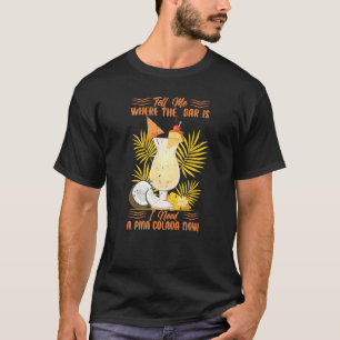 Tell Me Where The Bar Is I Need A Pina Colada Now  T-Shirt
