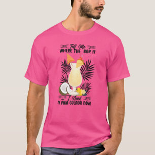 Tell Me Where The Bar Is I Need A Pina Colada Now T-Shirt