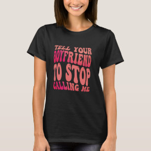 Tell Your Boyfriend To Stop Calling Me 1 T-Shirt
