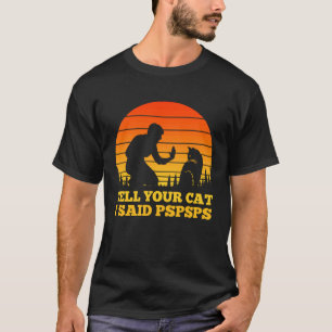 Tell Your Cat I Said Pspsps Awkward Dismissive Ca T-Shirt