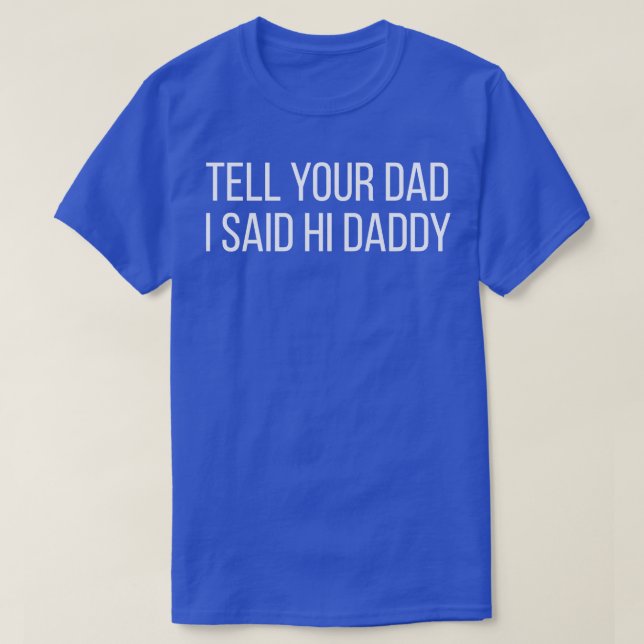 Tell Your Dad I Said Hi Daddy T-Shirt (Design Front)