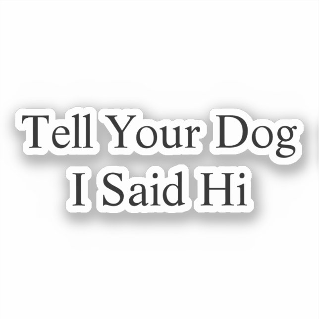 Tell Your Dog I Said Hi Car Vinyl Decal (Front)