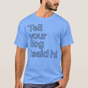Tell Your Dog I Said Hi Funny Dog Lover Quote T-Sh T-Shirt