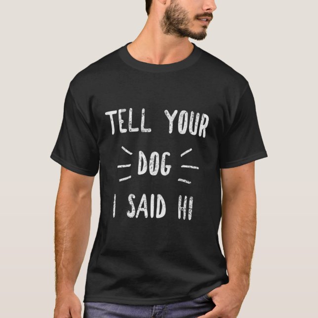 Tell Your Dog I Said Hi Funny Dog Lover T-Shirt (Front)