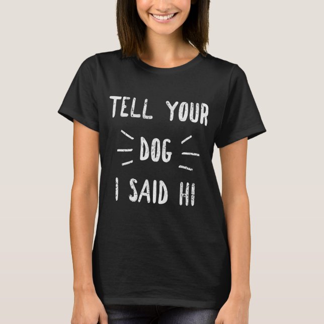 Tell Your Dog I Said Hi Funny Dog Lover T-Shirt (Front)