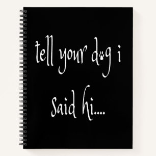 Tell Your Dog I Said Hi Notebook