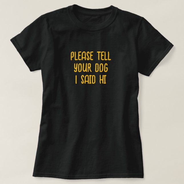 Tell Your Dog I Said Hi T-Shirt (Design Front)