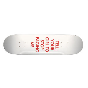 TELL YOUR GIRL TO  STOP PAGING ME SKATEBOARD