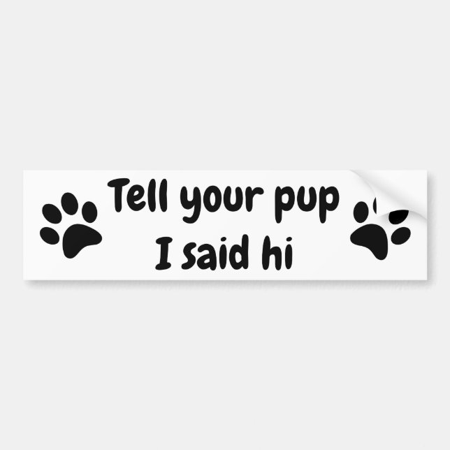 Tell your Pup I said hi Bumper Sticker (Front)