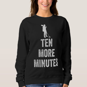 Ten More Minutes Metal Detecting Detectorist Metal Sweatshirt