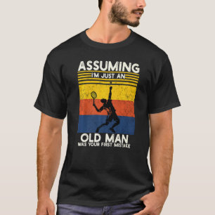 Tennis Assuming Im Just An Old Man Was Your First T-Shirt