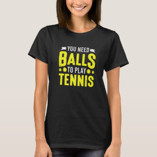 Tennis Court Tennis Player You Need Balls To Play T-Shirt