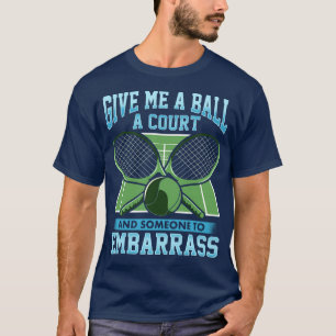 Tennis Give Me A Ball A Court And Someone To Embar T-Shirt