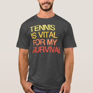 Tennis Is Vital For My Survival T-Shirt