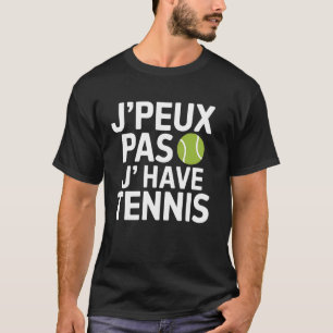 Tennis Player J'Peux Pas J'ai Tennis French Quote T-Shirt